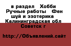  в раздел : Хобби. Ручные работы » Фен-шуй и эзотерика . Калининградская обл.,Советск г.